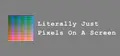 Literally Just Pixels On A Screen