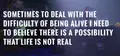 Sometimes to Deal with the Difficulty of Being Alive, I Need to Believe There Is a Possibility That Life Is Not Real.