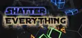Shatter EVERYTHING